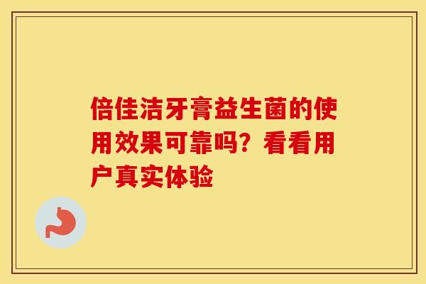 倍佳洁牙膏益生菌的使用效果可靠吗？看看用户真实体验