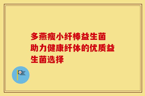 多燕瘦小纤棒益生菌 助力健康纤体的优质益生菌选择