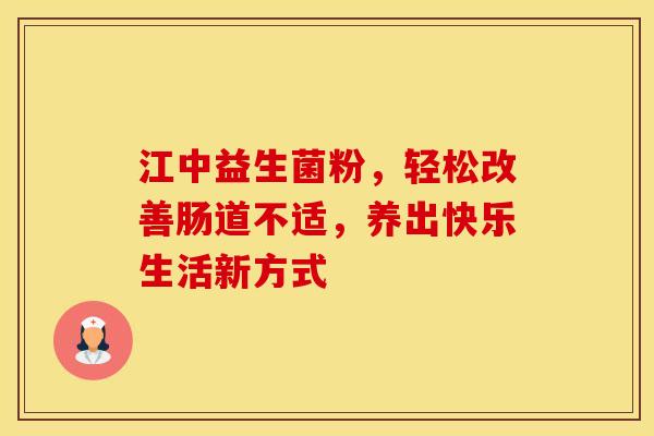 江中益生菌粉，轻松改善肠道不适，养出快乐生活新方式
