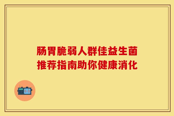 肠胃脆弱人群佳益生菌推荐指南助你健康消化