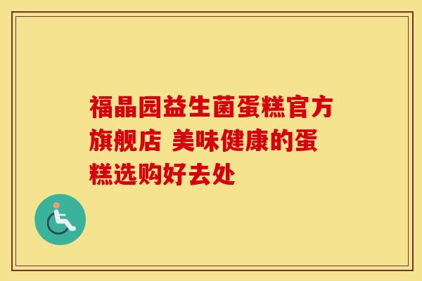 福晶园益生菌蛋糕官方旗舰店 美味健康的蛋糕选购好去处