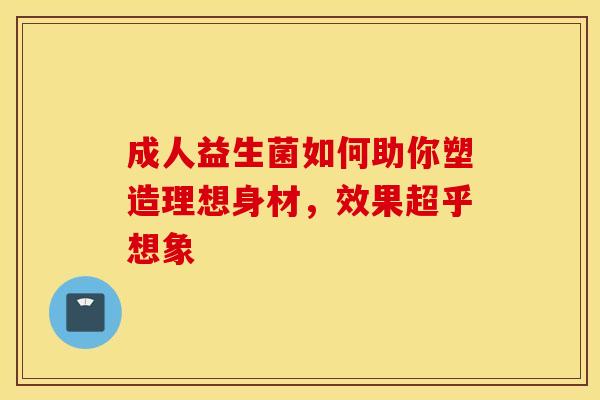 成人益生菌如何助你塑造理想身材，效果超乎想象