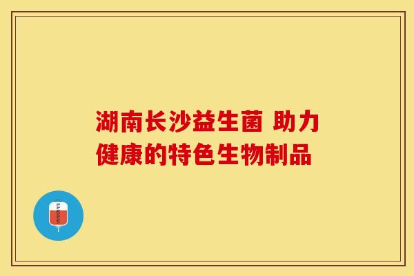 湖南长沙益生菌 助力健康的特色生物制品