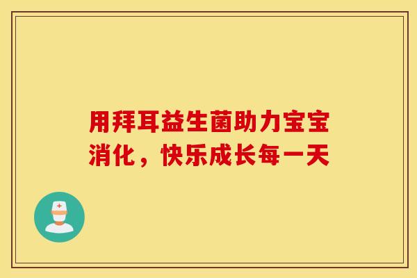 用拜耳益生菌助力宝宝消化，快乐成长每一天