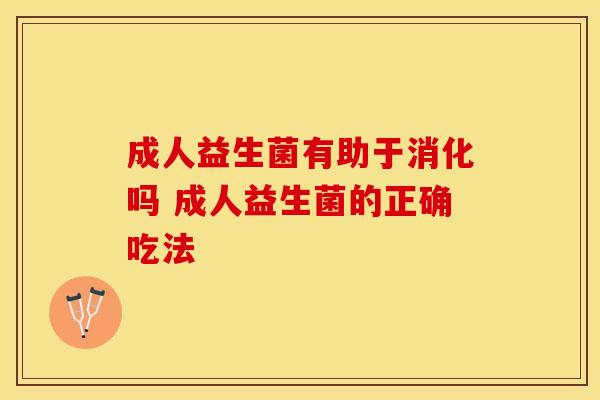 成人益生菌有助于消化吗 成人益生菌的正确吃法