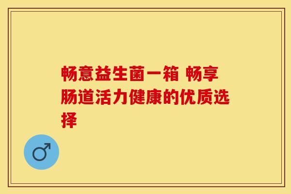 畅意益生菌一箱 畅享肠道活力健康的优质选择