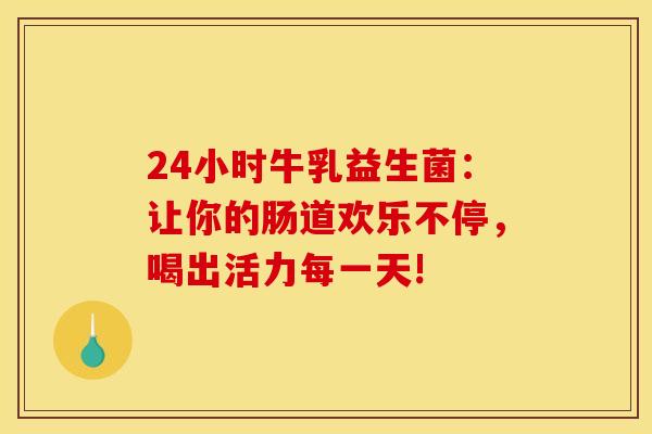 24小时牛乳益生菌：让你的肠道欢乐不停，喝出活力每一天!