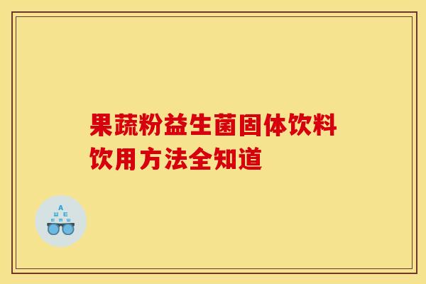 果蔬粉益生菌固体饮料饮用方法全知道