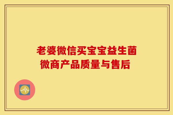 老婆微信买宝宝益生菌 微商产品质量与售后