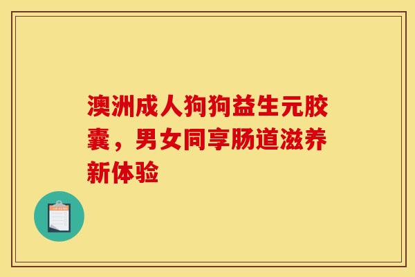 澳洲成人狗狗益生元胶囊，男女同享肠道滋养新体验