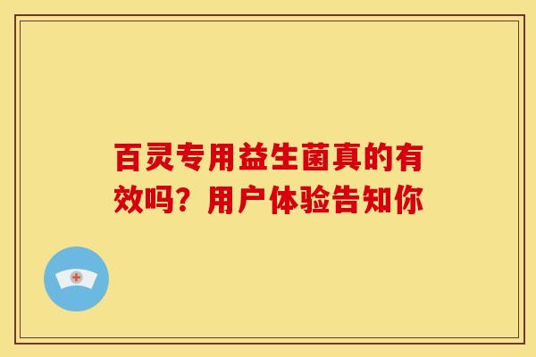 百灵专用益生菌真的有效吗？用户体验告知你