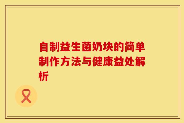 自制益生菌奶块的简单制作方法与健康益处解析