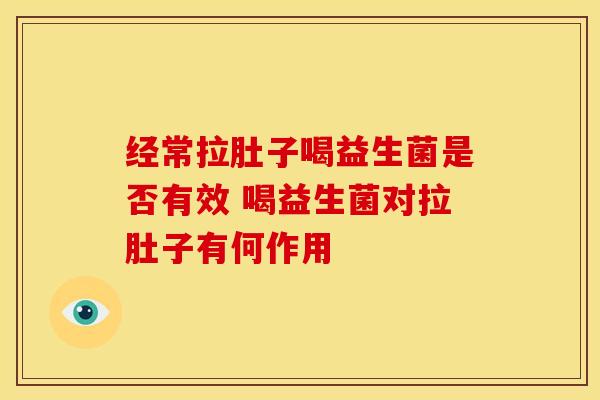 经常拉肚子喝益生菌是否有效 喝益生菌对拉肚子有何作用