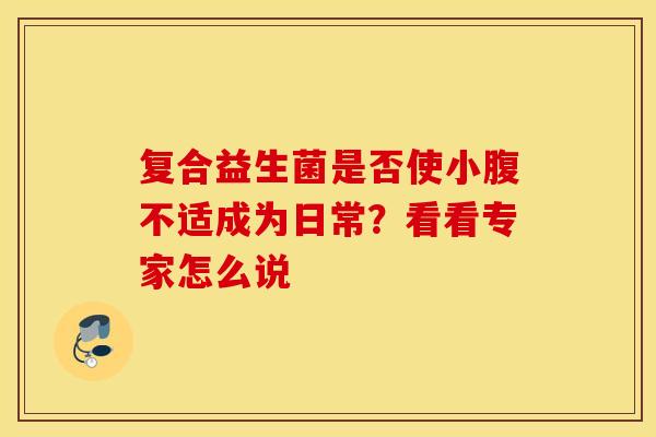 复合益生菌是否使小腹不适成为日常？看看专家怎么说