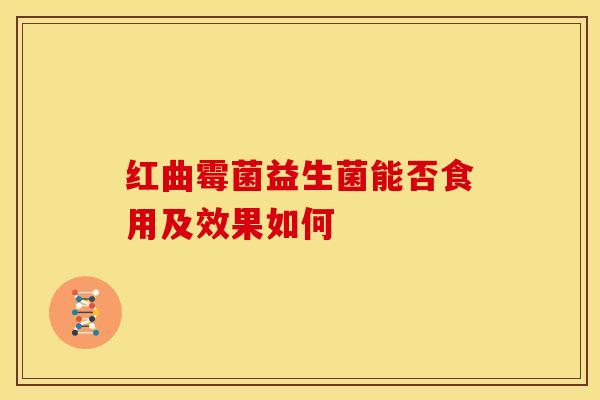 红曲霉菌益生菌能否食用及效果如何