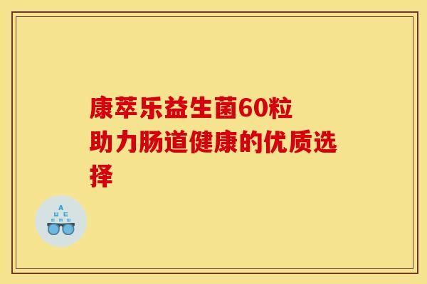 康萃乐益生菌60粒 助力肠道健康的优质选择