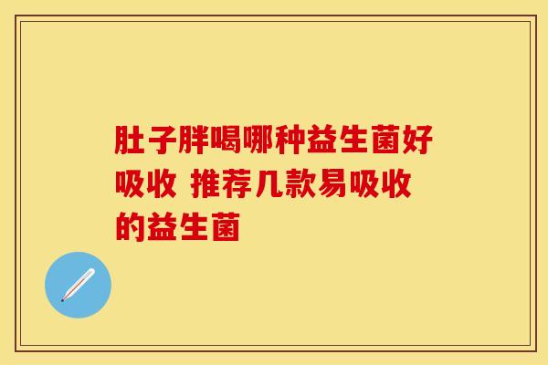 肚子胖喝哪种益生菌好吸收 推荐几款易吸收的益生菌