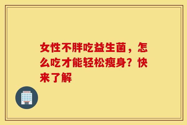 女性不胖吃益生菌，怎么吃才能轻松瘦身？快来了解
