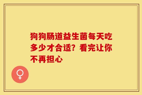 狗狗肠道益生菌每天吃多少才合适？看完让你不再担心