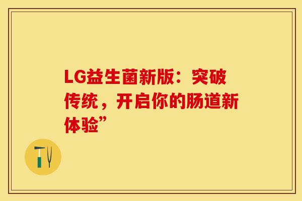 LG益生菌新版：突破传统，开启你的肠道新体验”