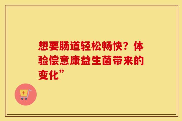 想要肠道轻松畅快？体验偿意康益生菌带来的变化”