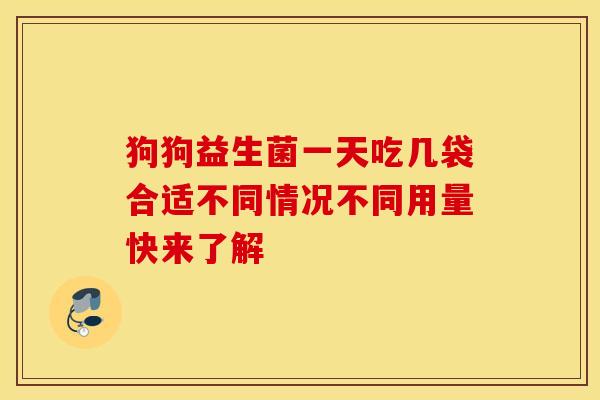 狗狗益生菌一天吃几袋合适不同情况不同用量快来了解