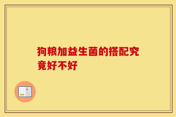 狗粮加益生菌的搭配究竟好不好