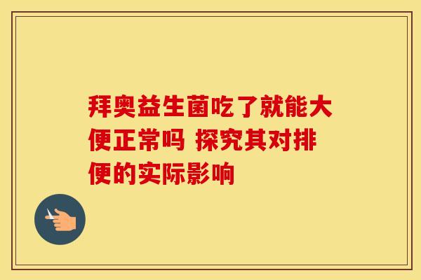 拜奥益生菌吃了就能大便正常吗 探究其对排便的实际影响