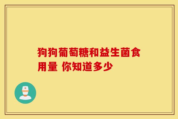 狗狗葡萄糖和益生菌食用量 你知道多少