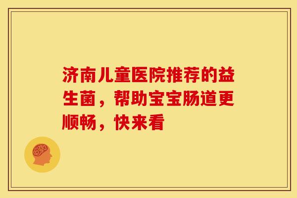 济南儿童医院推荐的益生菌，帮助宝宝肠道更顺畅，快来看