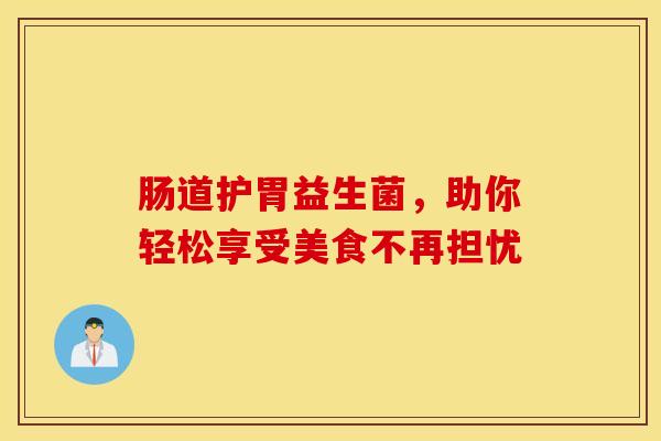 肠道护胃益生菌，助你轻松享受美食不再担忧