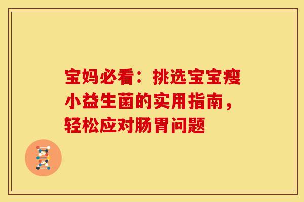 宝妈必看：挑选宝宝瘦小益生菌的实用指南，轻松应对肠胃问题