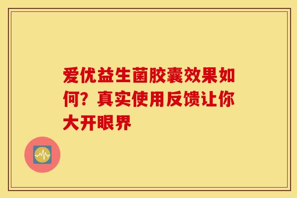 爱优益生菌胶囊效果如何？真实使用反馈让你大开眼界