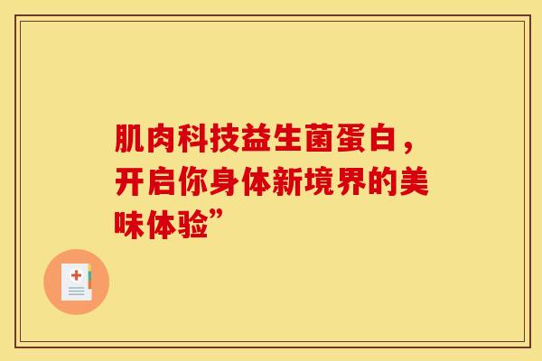 肌肉科技益生菌蛋白，开启你身体新境界的美味体验”