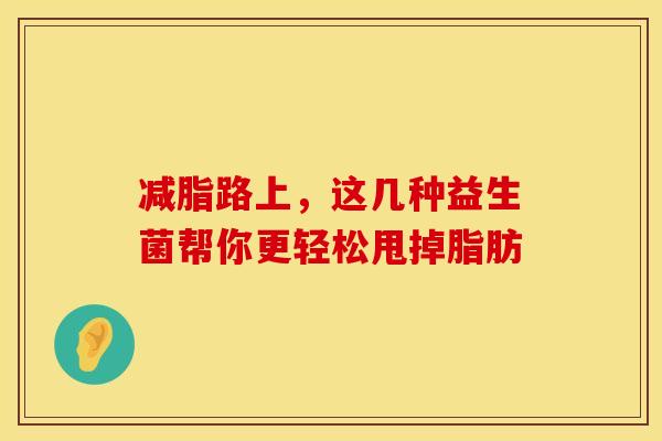 减脂路上，这几种益生菌帮你更轻松甩掉脂肪