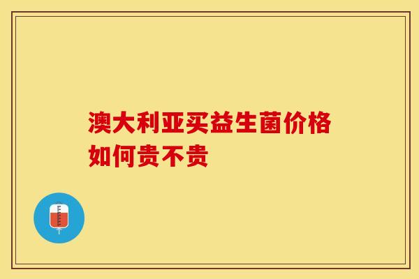 澳大利亚买益生菌价格如何贵不贵