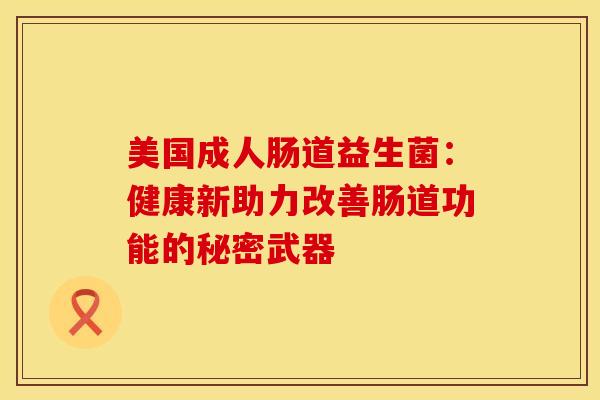 美国成人肠道益生菌：健康新助力改善肠道功能的秘密武器
