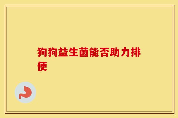 狗狗益生菌能否助力排便