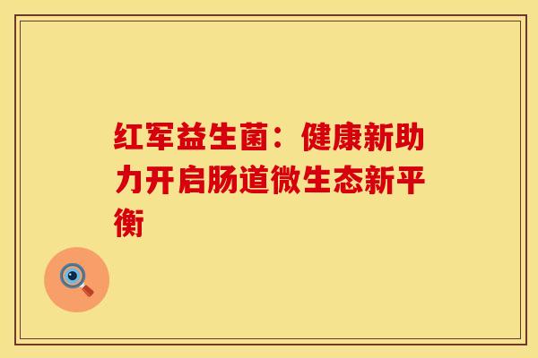 红军益生菌：健康新助力开启肠道微生态新平衡