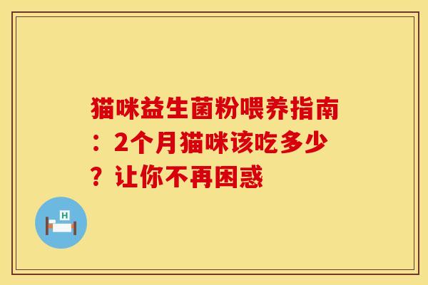 猫咪益生菌粉喂养指南：2个月猫咪该吃多少？让你不再困惑