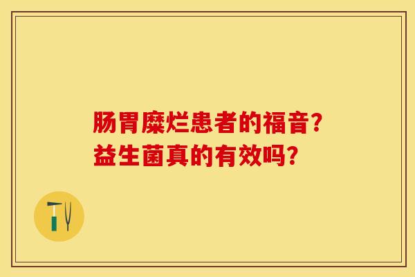 肠胃糜烂患者的福音？益生菌真的有效吗？