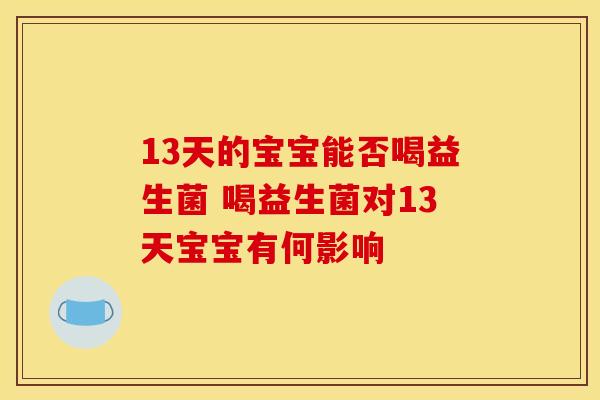 13天的宝宝能否喝益生菌 喝益生菌对13天宝宝有何影响