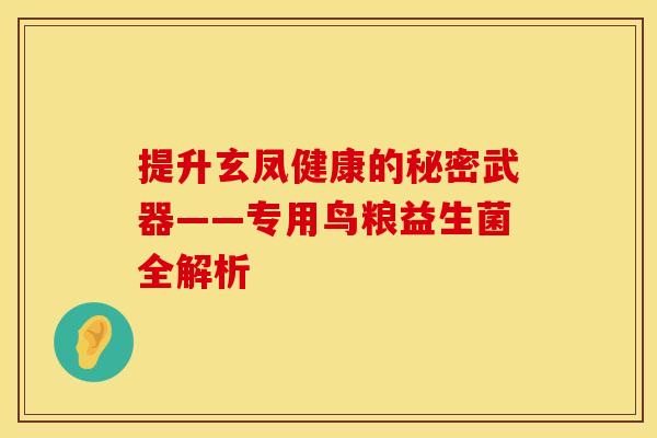 提升玄凤健康的秘密武器——专用鸟粮益生菌全解析