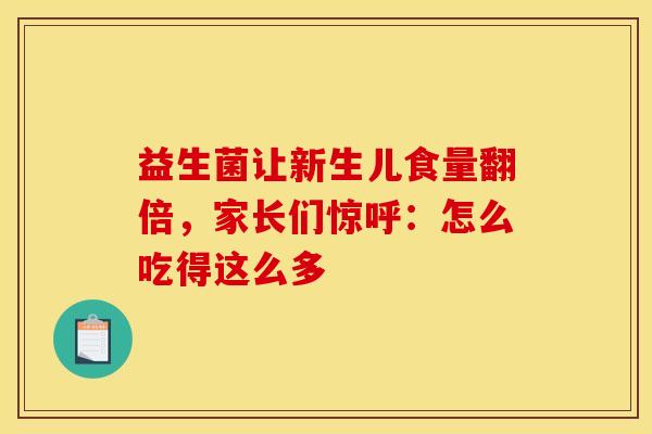 益生菌让新生儿食量翻倍，家长们惊呼：怎么吃得这么多