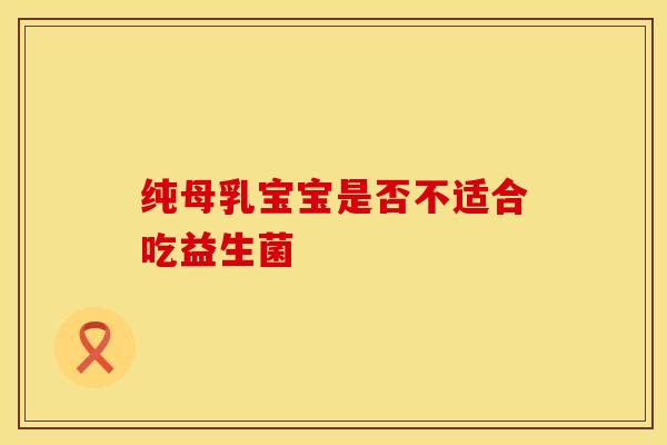 纯母乳宝宝是否不适合吃益生菌
