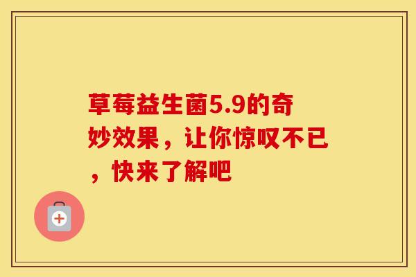 草莓益生菌5.9的奇妙效果，让你惊叹不已，快来了解吧
