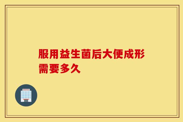 服用益生菌后大便成形需要多久