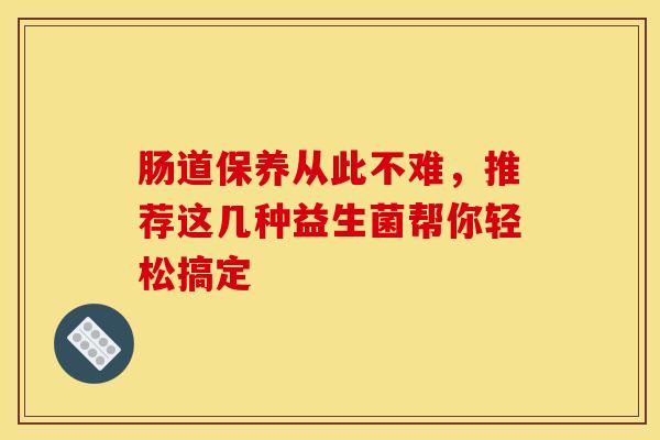 肠道保养从此不难，推荐这几种益生菌帮你轻松搞定