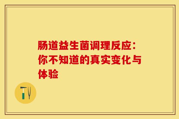 肠道益生菌调理反应：你不知道的真实变化与体验
