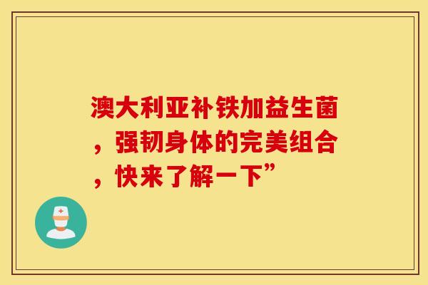 澳大利亚补铁加益生菌，强韧身体的完美组合，快来了解一下”